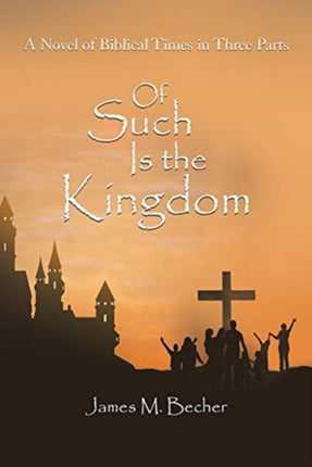 Of Such Is the Kingdom: A Novel of Biblical Times in Three Parts