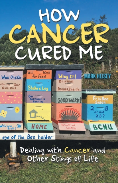 How Cancer Cured Me: Dealing with Cancer and Other Stings of Life