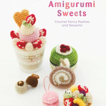 Amigurumi Sweets: Crochet Fancy Pastries and Desserts!