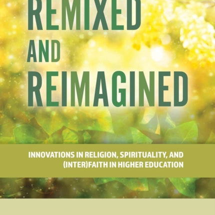 Remixed and Reimagined: Innovations in Religion, Spirituality, and (Inter)Faith in Higher Education