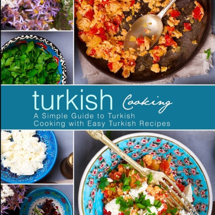 Turkish Cooking: A Simple Guide to Turkish Cooking with Easy Turkish Recipes