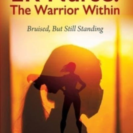 ER Nurse: The Warrior Within: Bruised, But Still