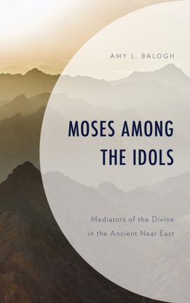 Moses among the Idols: Mediators of the Divine in