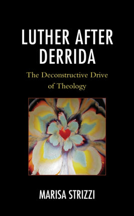 Luther after Derrida: The Deconstructive Drive of