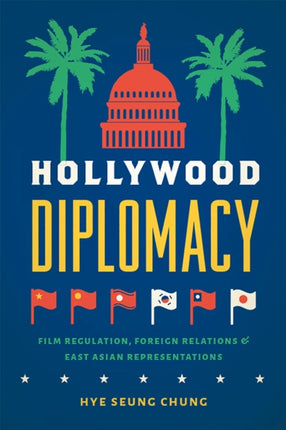 Hollywood Diplomacy: Film Regulation, Foreign Relations, and East Asian Representations