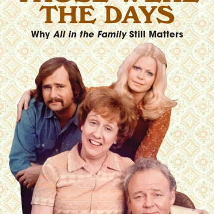 Those Were the Days: Why All in the Family Still