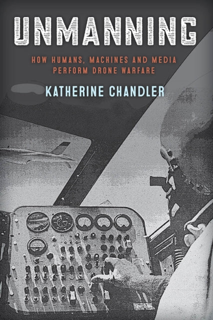 Unmanning: How Humans, Machines and Media Perform Drone Warfare