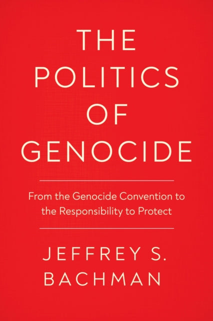 The Politics of Genocide: From the Genocide Convention to the Responsibility to Protect