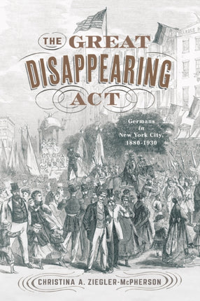 The Great Disappearing Act: Germans in New York City, 1880-1930