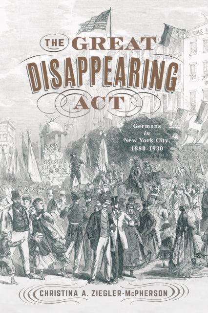 The Great Disappearing Act: Germans in New York City, 1880-1930