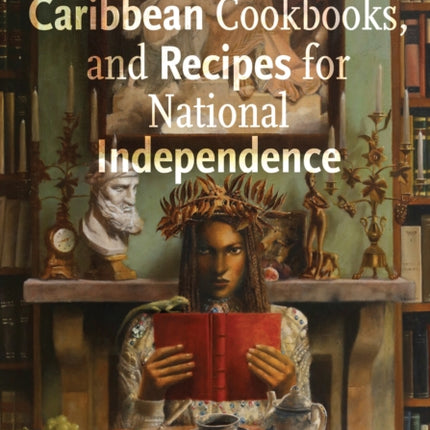 Culinary Colonialism Caribbean Cookbooks and Recipes for National Independence