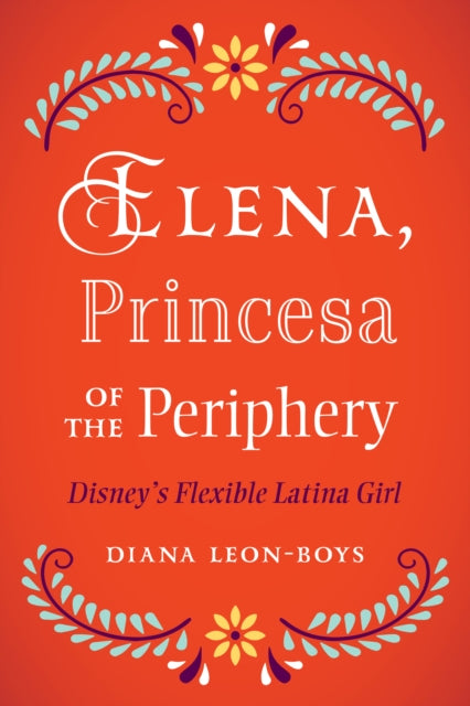 Elena, Princesa of the Periphery: Disney’s Flexible Latina Girl