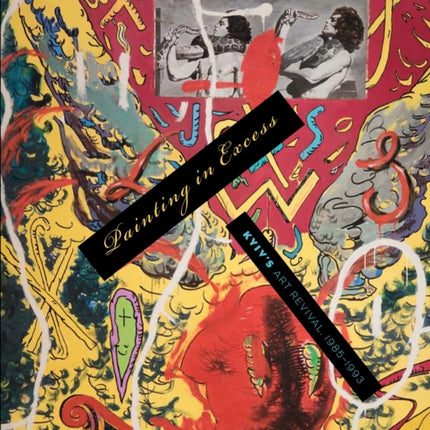 Painting in Excess: Kyiv's Art Revival, 1985-1993