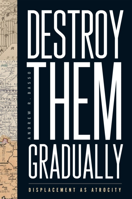 Destroy Them Gradually: Displacement as Atrocity