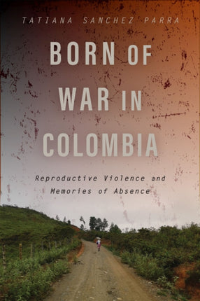 Born of War in Colombia  Reproductive Violence and Memories of Absence