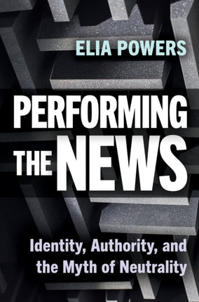 Performing the News  Identity Authority and the  Myth of Neutrality