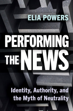 Performing the News  Identity Authority and the Myth of Neutrality