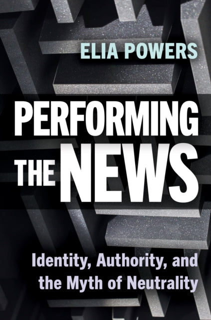 Performing the News  Identity Authority and the Myth of Neutrality