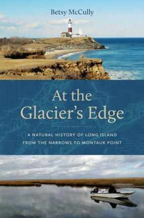 At the Glaciers Edge  A Natural History of Long Island from the Narrows to Montauk Point