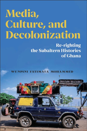 Media Culture and Decolonization  Rerighting the Subaltern Histories of Ghana