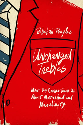 Unchanged Trebles  What Boy Choirs Teach Us About Motherhood and Masculinity