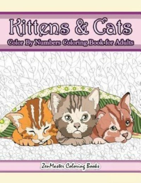 Kittens and Cats Color By Numbers Coloring Book for Adults: Color By Number Adult Coloring Book full of Cuddly Kittens, Playful Cats, and Relaxing Designs and Patterns