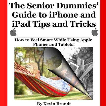 The Senior Dummies' Guide to iPhone and iPad Tips and Tricks: How to Feel Smart While Using Apple Phones and Tablets