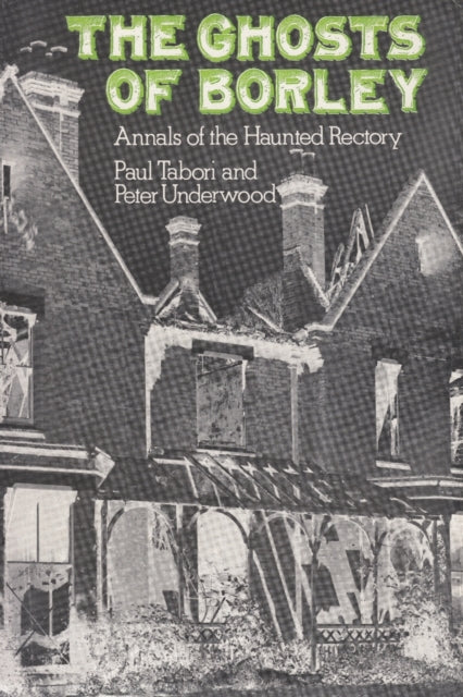 The Ghosts of Borley: Annals of the Haunted Rectory