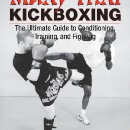 Muay Thai Kickboxing: The Ultimate Guide to Conditioning, Training, and Fighting