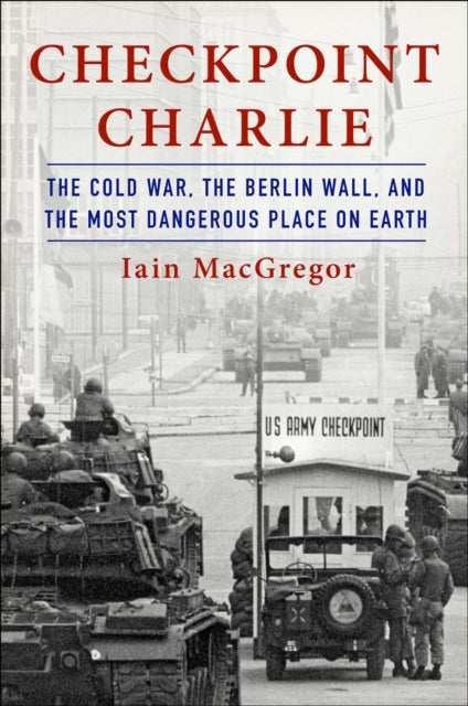 Checkpoint Charlie: The Cold War, the Berlin Wall, and the Most Dangerous Place on Earth