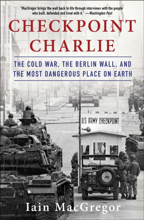 Checkpoint Charlie: The Cold War, the Berlin Wall, and the Most Dangerous Place on Earth