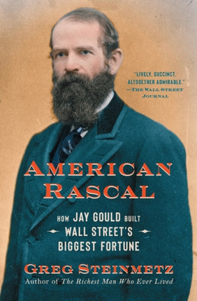 American Rascal: How Jay Gould Built Wall Street's Biggest Fortune