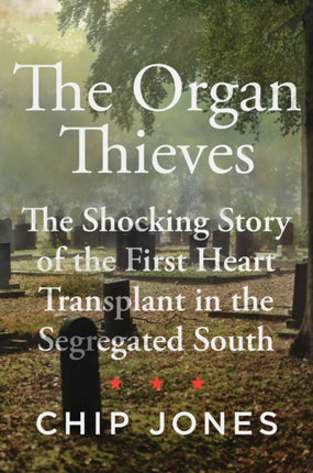 The Organ Thieves: The Shocking Story of the First Heart Transplant in the Segregated South