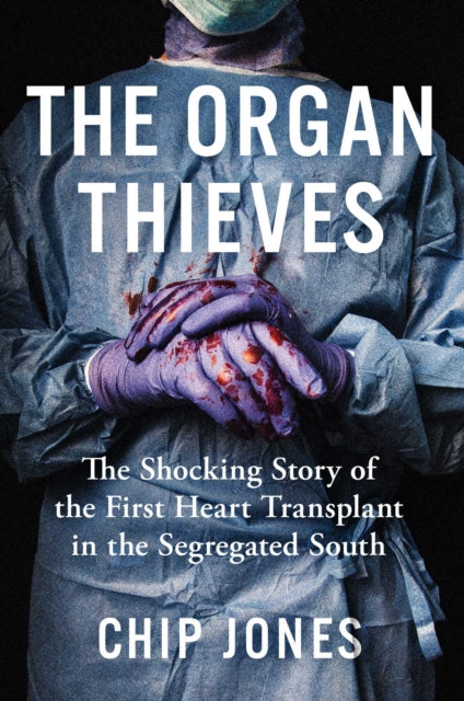 The Organ Thieves: The Shocking Story of the First Heart Transplant in the Segregated South