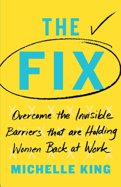 The Fix: Overcome the Invisible Barriers That Are Holding Women Back at Work