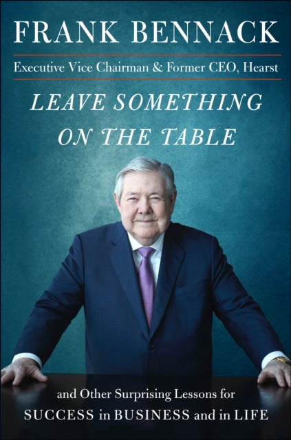 Leave Something on the Table and Other Surprising Lessons for Success in Business and in Life