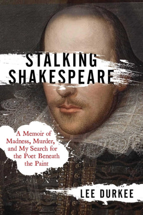 Stalking Shakespeare: A Memoir of Madness, Murder, and My Search for the Poet Beneath the Paint