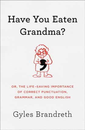 Have You Eaten Grandma?: Or, the Life-Saving Importance of Correct Punctuation, Grammar, and Good English