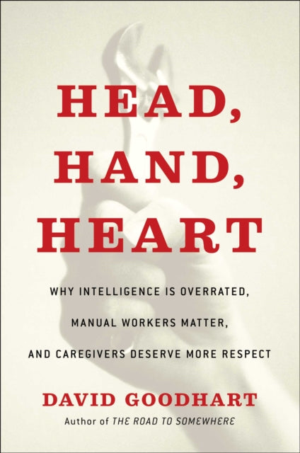 Head, Hand, Heart: Why Intelligence Is Over-Rewarded, Manual Workers Matter, and Caregivers Deserve More Respect