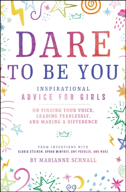 Dare to Be You Inspirational Advice for Girls on Finding Your Voice Leading Fearlessly and Making a Difference