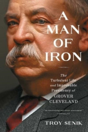 A Man of Iron: The Turbulent Life and Improbable Presidency of Grover Cleveland