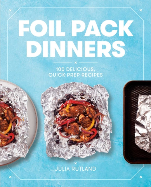 Foil Pack Dinners: 100 Delicious, Quick-Prep Recipes for the Grill and Oven: A Cookbook