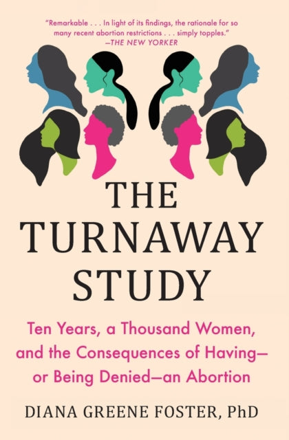 The Turnaway Study: Ten Years, a Thousand Women, and the Consequences of Having--Or Being Denied--An Abortion