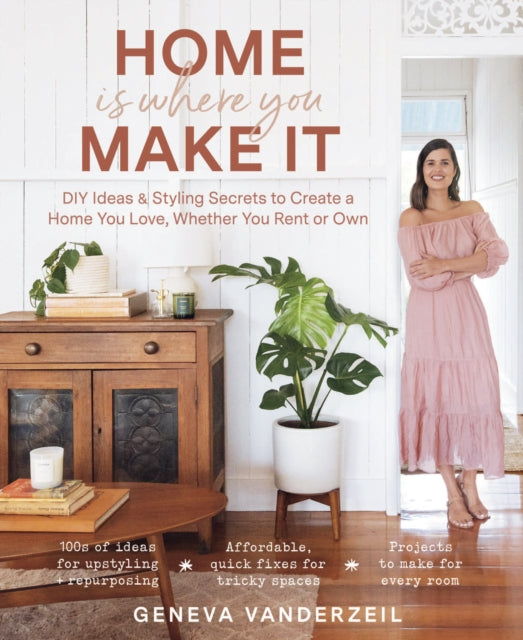 Home Is Where You Make It: DIY Ideas & Styling Secrets to Create a Home You Love, Whether You Rent or Own