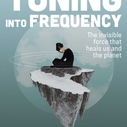 Tuning into Frequency The Invisible Force That Heals Us and the Planet Alice in Futureland