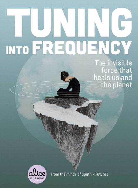 Tuning into Frequency The Invisible Force That Heals Us and the Planet Alice in Futureland