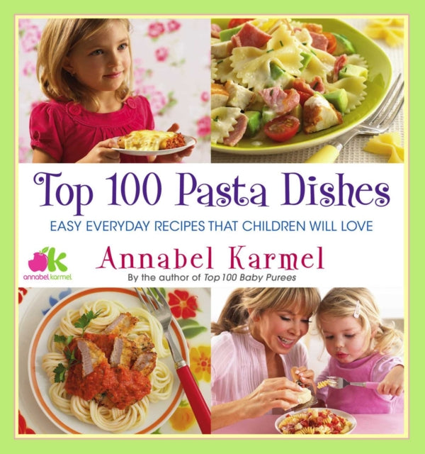 Top 100 Pasta Dishes: Easy Everyday Recipes That Children Will Love