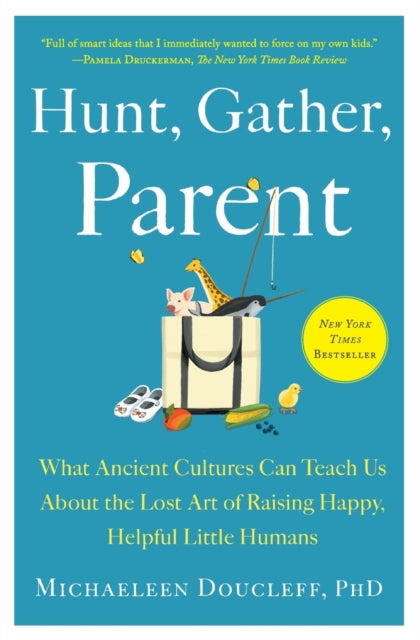 Hunt, Gather, Parent: What Ancient Cultures Can Teach Us about the Lost Art of Raising Happy, Helpful Little Humans