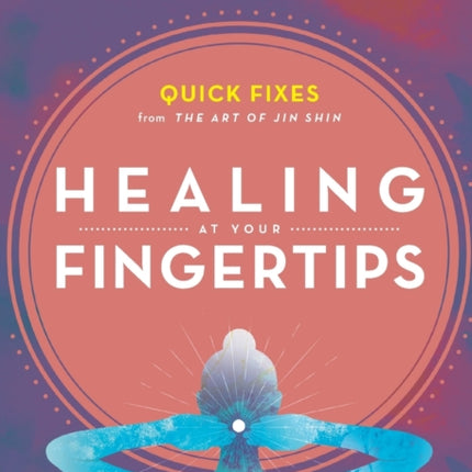 Healing at Your Fingertips: Quick Fixes from the Art of Jin Shin