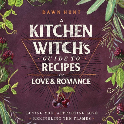 A Kitchen Witch's Guide to Recipes for Love & Romance: Loving You * Attracting Love * Rekindling the Flames: A Cookbook